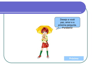 Próximo
Desejo a você
paz, amor e a
próxima pergunta.
Parabéns!
 