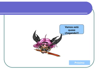 Vamos está
quase
chegando!!!
Próximo
 