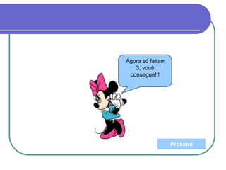Agora só faltam
3, você
consegue!!!
Próximo
 