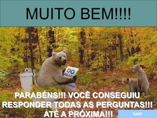PARABÉNS!!! VOCÊ CONSEGUIU
RESPONDER TODAS AS PERGUNTAS!!!
ATÉ A PRÓXIMA!!!
MUITO BEM!!!!
SAIR
 
