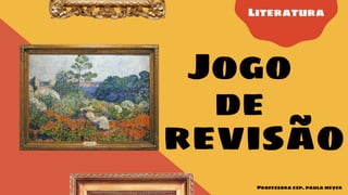 Literatura
Jogo
revisão
de
Professora esp. paula meyer
 