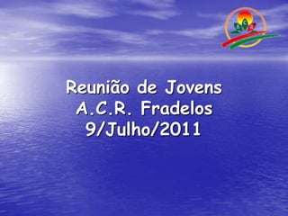 Reunião de JovensA.C.R. Fradelos9/Julho/2011 