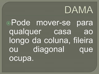 DAMAPode mover-se para qualquer casa ao longo da coluna, fileira ou diagonal que ocupa.