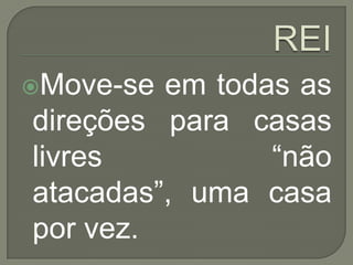 REIMove-se em todas as direções para casas livres “não atacadas”, uma casa por vez.