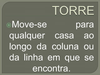 TORREMove-se para  qualquer casa ao longo da coluna ou da linha em que se encontra.