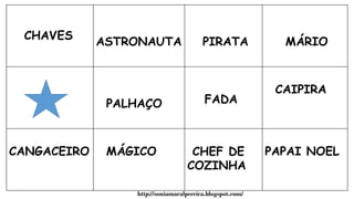 ASTRONAUTA PIRATA MÁRIO
PALHAÇO FADA
CAIPIRA
CANGACEIRO MÁGICO CHEF DE
COZINHA
PAPAI NOEL
http://soniamaralpereira.blogspot.com/
 