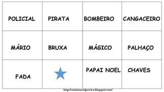 POLICIAL PIRATA BOMBEIRO CANGACEIRO
MÁRIO BRUXA MÁGICO PALHAÇO
FADA
PAPAI NOEL CHAVES
http://soniamaralpereira.blogspot.com/
 