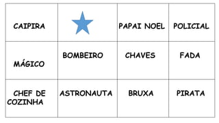 CAIPIRA PAPAI NOEL POLICIAL
MÁGICO
BOMBEIRO CHAVES FADA
CHEF DE
COZINHA
ASTRONAUTA BRUXA PIRATA
 
