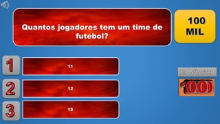 Quantos jogadores tem um time de
futebol?
11
12
15
 