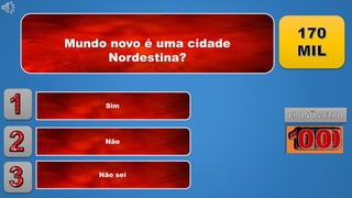 Mundo novo é uma cidade
Nordestina?
Sim
Não
Não sei
 