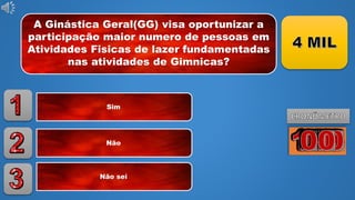 A Ginástica Geral(GG) visa oportunizar a
participação maior numero de pessoas em
Atividades Fisicas de lazer fundamentadas
nas atividades de Gimnicas?
Sim
Não
Não sei
 