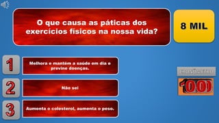 O que causa as páticas dos
exercícios físicos na nossa vida?
Melhora e mantém a saúde em dia e
previne doenças.
Não sei
Aumenta o colesterol, aumenta o peso.
 