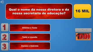 Qual o nome da nossa diretora e da
nossa secretaria de educação?
Etienne e Tania
Tania e Lionella
Vanuza e Gabriela
 