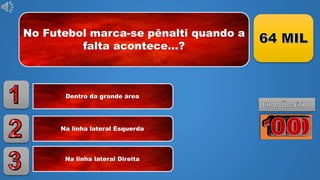 No Futebol marca-se pênalti quando a
falta acontece...?
Dentro da grande área
Na linha lateral Esquerda
Na linha lateral Direita
 