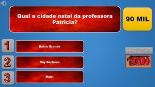 Qual a cidade natal da professora
Patricia?
Baixa Grande
Ruy Barbosa
Mairi
 