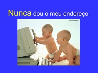 Nunca   dou o meu endereço . 