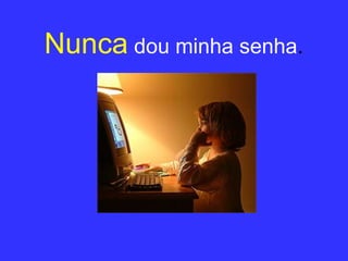 Nunca   dou minha senha . 