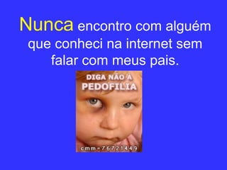 Nunca   encontro com alguém que conheci na internet sem falar com meus pais. 