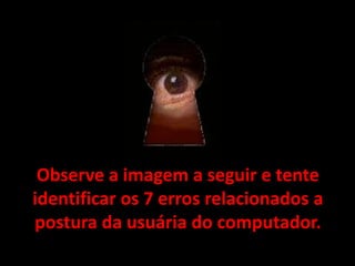 Observe a imagem a seguir e tente identificar os 7 erros relacionados a postura da usuária do computador.