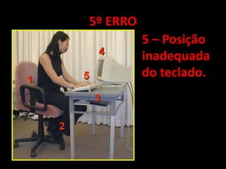 5º ERRO5 – Posição inadequada do teclado.
