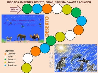 JOGO DOS AMBIENTES: DESERTO, POLAR, FLORESTA, SAVANA E AQUÁTICO

     INÍCIO




Legenda:
  Deserto
  Polar
  Floresta
  Savana
  Aquático
 