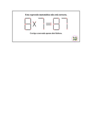 Esta expressão matemática não está correcta.
Corrige-a movendo apenas dois fósforos.
 