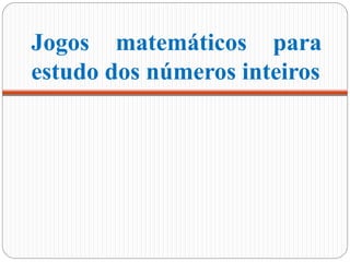 Jogos matemáticos para
estudo dos números inteiros
 