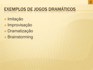 EXEMPLOS DE JOGOS DRAMÁTICOS
Imitação
 Improvisação
 Dramatização
 Brainstorming


 