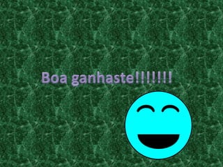 Boa ganhaste!!!!!!!