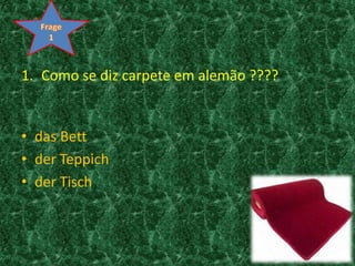 Frage 1Como se diz carpete em alemão ????das Bettder Teppichder Tisch