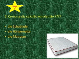 3. Como se diz colchão em alemão ????dieSchubladedieHängemattedieMatratzeFrage3
