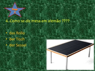 Frage44. Como se diz mesa em alemão ????das Rolloder Tischder Sessel