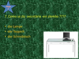 7. Como se diz  secretária  em alemão ????dieLampeder Teppichder SchreibtischFrage7