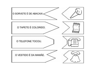 O SORVETE É DE ABACAXI.
O TAPETE É COLORIDO.
O TELEFONE TOCOU.
O VESTIDO É DA MAMÃE.
 