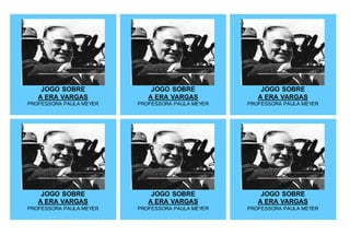 JOGO SOBRE
A ERA VARGAS
PROFESSORA PAULA MEYER
JOGO SOBRE
A ERA VARGAS
PROFESSORA PAULA MEYER
JOGO SOBRE
A ERA VARGAS
PROFESSORA PAULA MEYER
JOGO SOBRE
A ERA VARGAS
PROFESSORA PAULA MEYER
JOGO SOBRE
A ERA VARGAS
PROFESSORA PAULA MEYER
JOGO SOBRE
A ERA VARGAS
PROFESSORA PAULA MEYER
 