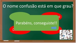 O nome confusão está em que grau? 
Norma Amentativo 
Parabéns, conseguiste!! 
Diminutivo 
Comum 
Liliana Nunes & Soraia Correia 
 