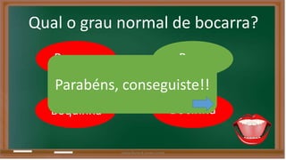 Qual o grau normal de bocarra? 
Bocarra Boca 
Parabéns, conseguiste!! 
Boquinha 
Bocinha 
Liliana Nunes & Soraia Correia 
 
