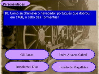 Personalidades 10. Como se chamava o navegador português que dobrou, em 1488, o cabo das Tormentas? Gil Eanes Pedro Alvares Cabral Bartolomeu Dias Fernão de Magalhães 