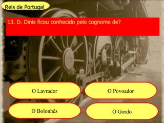 Reis de Portugal 13. D. Dinis ficou conhecido pelo cognome de? O Lavrador O Povoador O Bolonhês O Gordo 