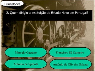 Curiosidades 2. Quem dirigiu a instituição do Estado Novo em Portugal? Marcelo Caetano Francisco Sá Carneiro António de Spínola António de Oliveira Salazar 