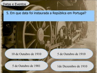 Datas e Eventos 5. Em que data foi instaurada a República em Portugal? 10 de Outubro de 1910 5 de Outubro de 1910 5 de Outubro de 1901 1de Dezembro de 1910 