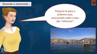 Revendo e antevendo...
Prepara-te para a
próxima aula,
procurando saber o que
são “reformas”.
 
