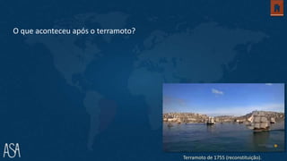 O que aconteceu após o terramoto?
Terramoto de 1755 (reconstituição).
 