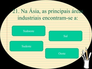 21. Na Ásia, as principais áreas
  industriais encontram-se a:

     Sudoeste
                       Sul


    Sudeste

                    Oeste
 