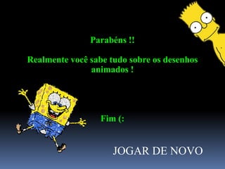 Parabéns !!

Realmente você sabe tudo sobre os desenhos
               animados !




                  Fim (:


                     JOGAR DE NOVO
 
