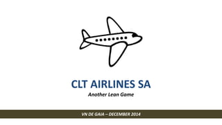 CLT AIRLINES SA 
Another Lean Game 
VN DE GAIA – DECEMBER 2014 
 