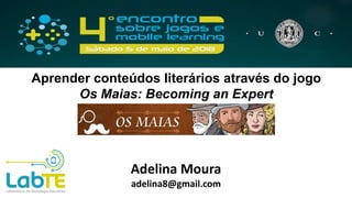 Aprender conteúdos literários através do jogo
Os Maias: Becoming an Expert
Adelina Moura
adelina8@gmail.com
 