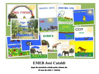 EMEB José Cataldi
Jogo da memória criado pelos alunos do
        2º ano do ciclo I - inicial
 