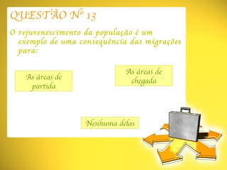 QUESTÃO Nº 13 O rejuvenescimento da população é um exemplo de uma consequência das migrações para: As áreas de partida Nenhuma delas As áreas de chegada 