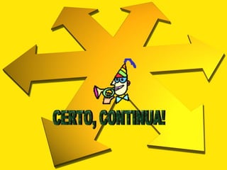 CERTO, CONTINUA! 